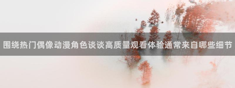 汗汗漫画最新榜单：围绕热门偶像动漫角色谈谈高质量观看体验通常来自哪些细节配图