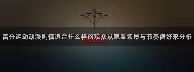 汗汗漫画每日排行：高分运动动漫剧情适合什么样的观众从观看场景与节奏偏好来分析配图