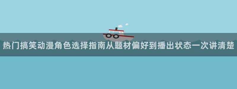 汗汗漫画本月推荐:热门搞笑动漫角色选择指南从题材偏好到播出状态一次讲清楚配图
