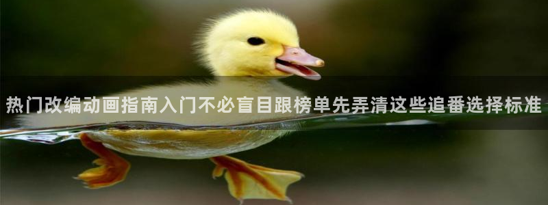 汗汗漫画热门排行:热门改编动画指南入门不必盲目跟榜单先弄清这些追番选择标准配图