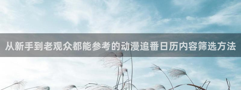 汗汗漫画大全免费在线:从新手到老观众都能参考的动漫追番日历内容筛选方法配图