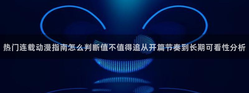 汗汗漫画连载排行榜：热门连载动漫指南怎么判断值不值得追从开篇节奏到长期可看性分析配图