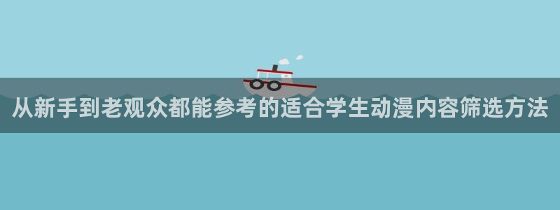 汗汗漫画阅读全集：从新手到老观众都能参考的适合学生动漫内容筛选方法配图