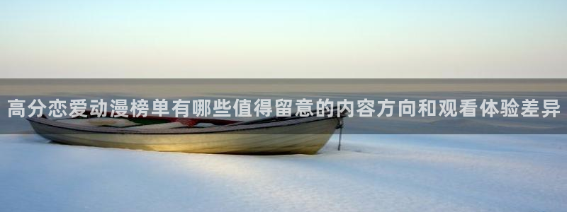 汗汗漫画在线大全:高分恋爱动漫榜单有哪些值得留意的内容方向和观看体验差异配图