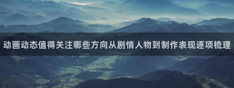 汗汗漫画免费中文版:动画动态值得关注哪些方向从剧情人物到制作表现逐项梳理配图