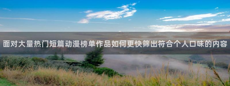汗汗漫画电脑在线看：面对大量热门短篇动漫榜单作品如何更快筛出符合个人口味的内容配图