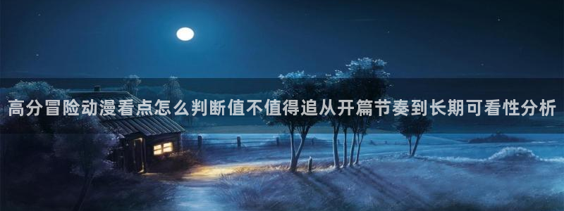 汗汗漫画全集阅读：高分冒险动漫看点怎么判断值不值得追从开篇节奏到长期可看性分析配图