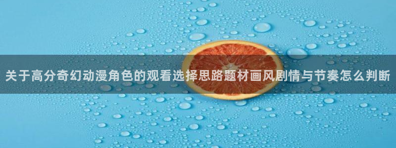 汗汗漫画在线高清阅读:关于高分奇幻动漫角色的观看选择思路题材画风剧情与节奏怎么判断配图