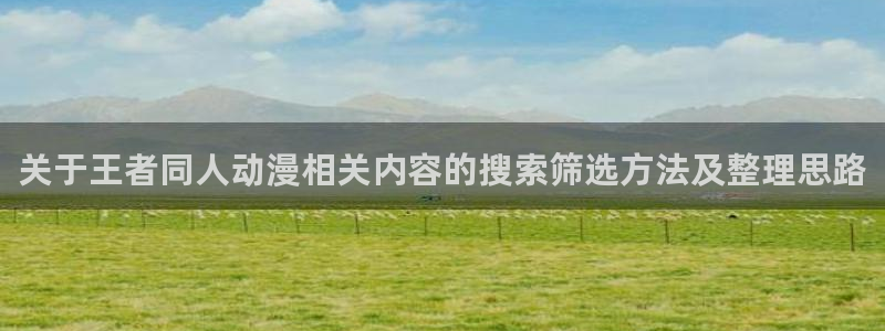 2026汗汗漫画连载:关于王者同人动漫相关内容的搜索筛选方法及整理思路配图
