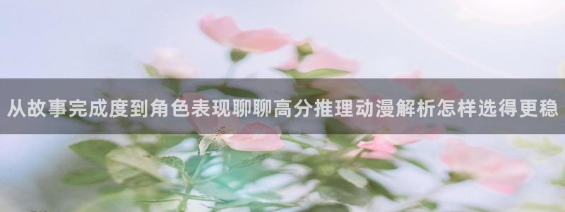 汗汗漫画大全最新章节：从故事完成度到角色表现聊聊高分推理动漫解析怎样选得更稳配图